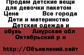 Продам детские вещи для девочки пакетом › Цена ­ 1 000 - Все города Дети и материнство » Детская одежда и обувь   . Амурская обл.,Октябрьский р-н